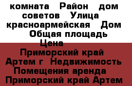 комната › Район ­ дом советов › Улица ­ красноармейская › Дом ­ 10 › Общая площадь ­ 12 › Цена ­ 3 000 - Приморский край, Артем г. Недвижимость » Помещения аренда   . Приморский край,Артем г.